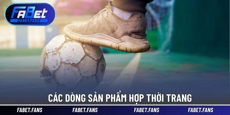 Các dòng sản phẩm hợp thời trang