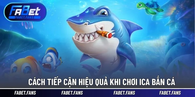 Cách tiếp cận hiệu quả khi chơi ica bắn cá