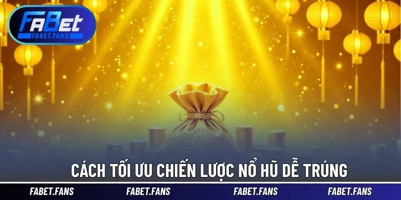 Cách tối ưu chiến lược nổ hũ dễ trúng