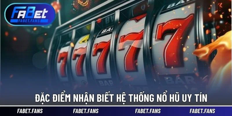 Đặc điểm nhận biết hệ thống nổ hũ uy tín
