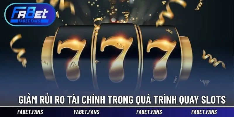 Giảm rủi ro tài chính trong quá trình quay slots