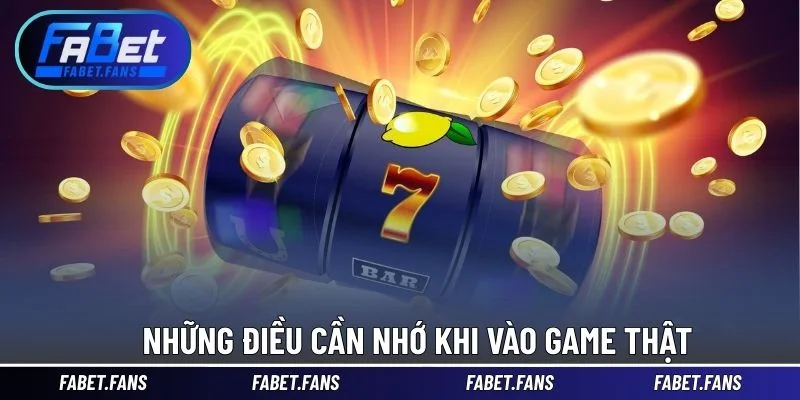 Những điều cần nhớ khi vào game thật