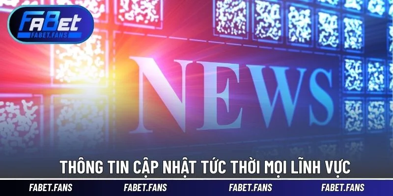 Thông tin cập nhật tức thời mọi lĩnh vực