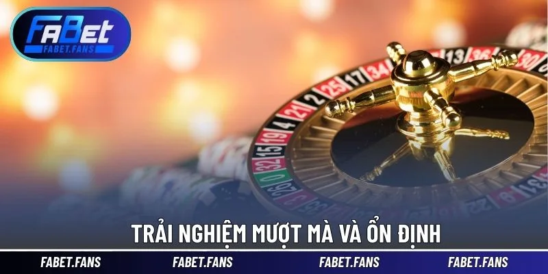 Trải nghiệm mượt mà và ổn định