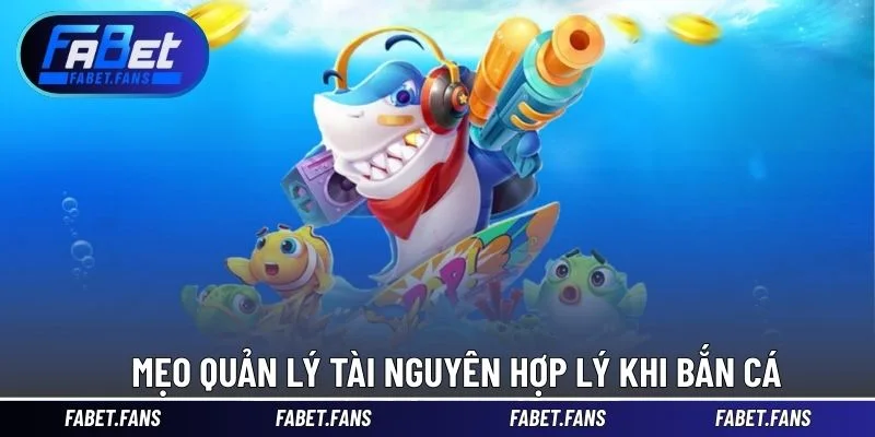 Mẹo quản lý tài nguyên hợp lý trong quá trình bắn cá