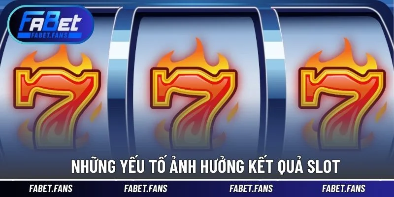 Những yếu tố ảnh hưởng kết quả slot