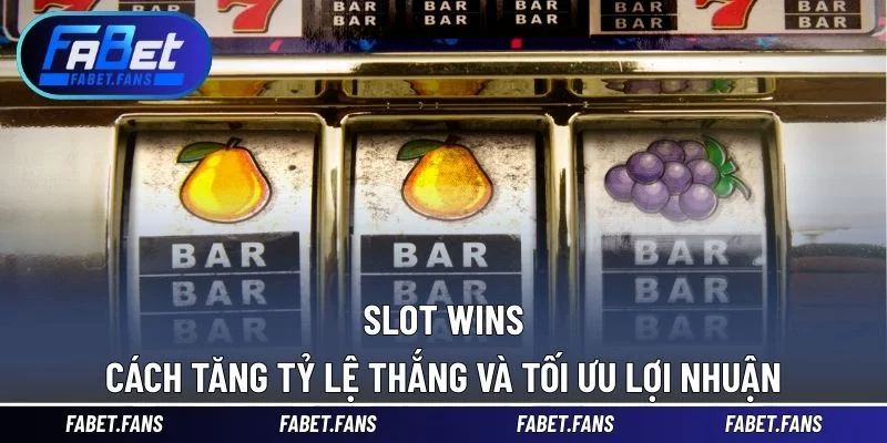 Slot Wins – Cách Tăng Tỷ Lệ Thắng Và Tối Ưu Lợi Nhuận